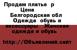 Продам платье  р.42-44 › Цена ­ 2 000 - Белгородская обл. Одежда, обувь и аксессуары » Женская одежда и обувь   